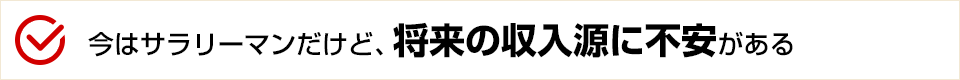 今はサラリーマンだけど、将来の収入源に不安がある