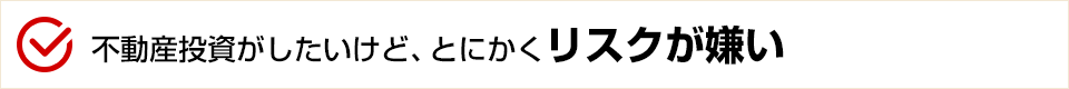 不動産投資がしたいけど、とにかくリスクが嫌い