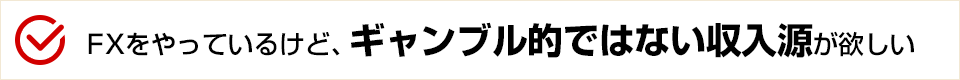 FXをやっているけど、ギャンブル的ではない収入源が欲しい